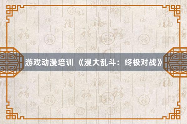 游戏动漫培训 《漫大乱斗：终极对战》
